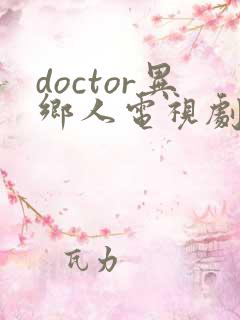 doctor异乡人电视剧全集免费观看