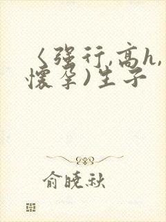 〈强行,高h,怀孕)生子