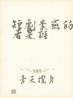 短剧李燕的扮演者是谁