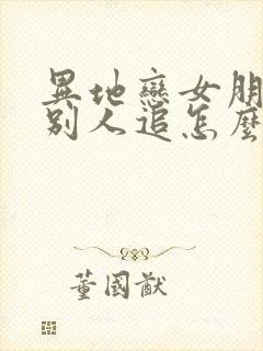 异地恋女朋友被别人追怎么办