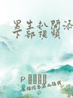 男生扒开添女生下部视频