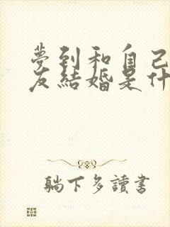 梦到和自己男朋友结婚是什么预兆