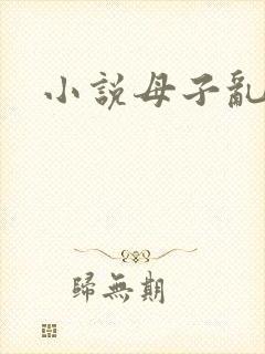 小说母子乱欲
