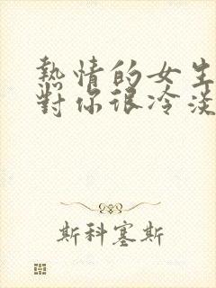 热情的女生突然对你很冷淡