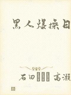 黑人爆操日本女