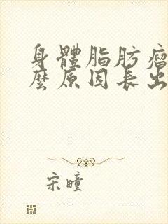 身体脂肪瘤是什么原因长出来的