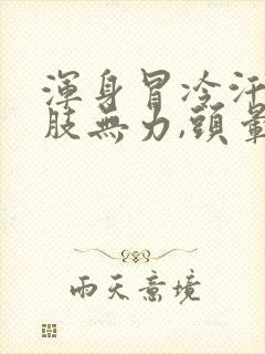 浑身冒冷汗,四肢无力,头晕是怎么回事