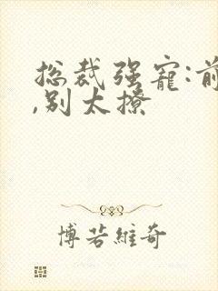 总裁强宠:前妻,别太撩