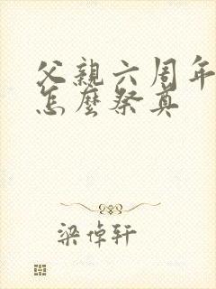 父亲六周年忌日怎么祭奠