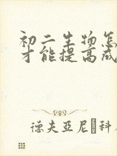 初二生物怎么学才能提高成绩