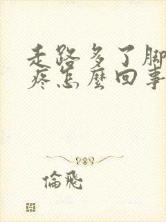 走路多了脚踝骨疼怎么回事