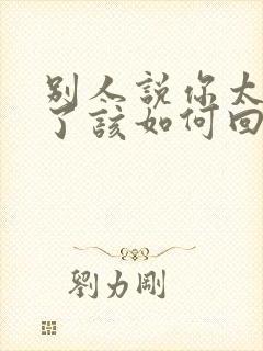 别人说你太优秀了该如何回复幽默