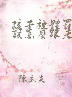 孩子被体罚,应该怎么跟老师说