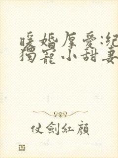 暖婚厚爱:纪总独宠小甜妻