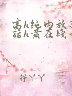 高h纯肉放荡脏话h黄在线看