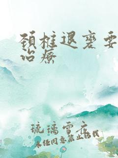 颈椎退变要怎么治疗