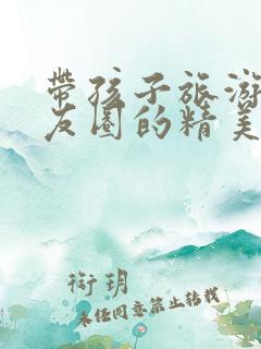 带孩子旅游发朋友圈的精美句子