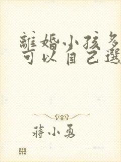 离婚小孩多少岁可以自己选择跟谁