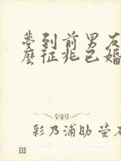 梦到前男友是什么征兆已婚女人