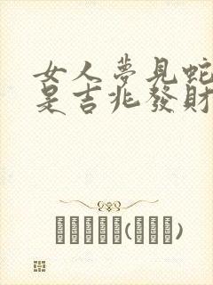 女人梦见蛇爬行是吉兆发财