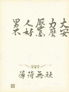 男人压力大心情不好怎么安慰