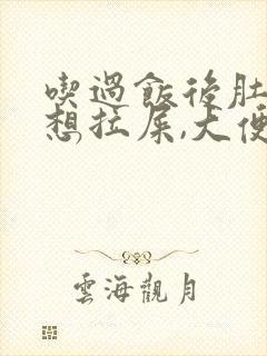 吃过饭后肚子疼想拉屎,大便有粘液