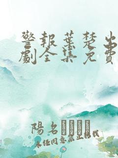 警报叶楚出狱短剧全集免费看