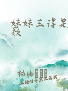 妹妹三得是什么歌