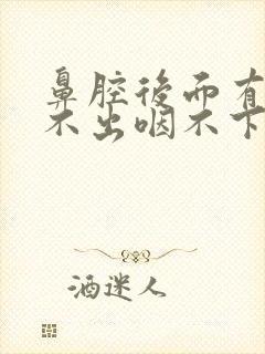 鼻腔后面有痰咳不出咽不下