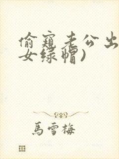 偷窥老公出轨(女绿帽)