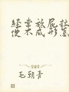 经常放屁拉稀大便不成形怎么回事