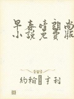 早春晴朗尚之桃小说免费版