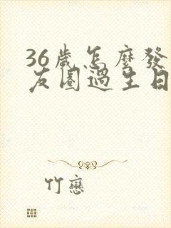 36岁怎么发朋友圈过生日文案