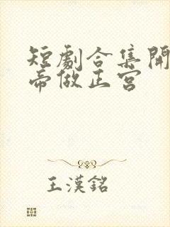 短剧合集开局女帝做正宫