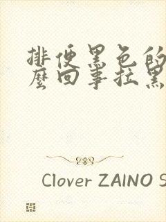 排便黑色的是怎么回事拉黑屎