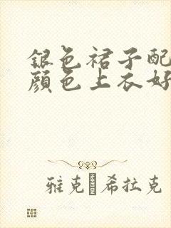 银色裙子配什么颜色上衣好看