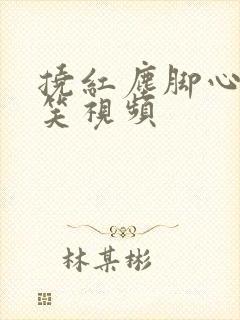 挠红尘脚心的搞笑视频