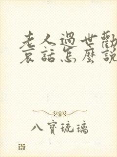 老人过世劝人节哀话怎么说