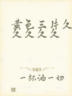 黄色三片久久久久久久久
