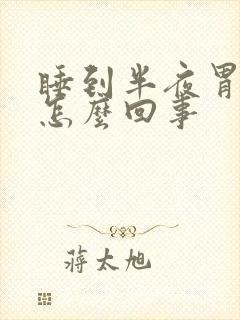 睡到半夜胃胀气怎么回事