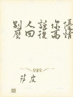 别人说你优秀怎么回复高情商