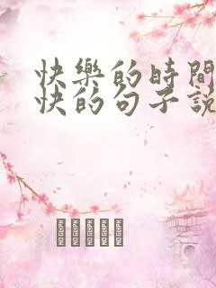 快乐的时间过得快的句子说说心情