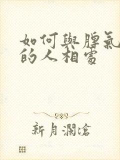 如何与脾气暴躁的人相处