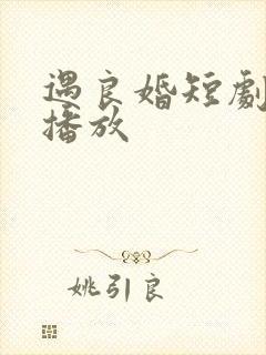 遇良婚短剧免费播放