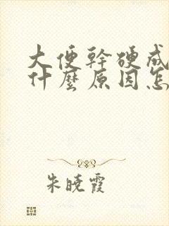 大便干硬成粒是什么原因怎么办