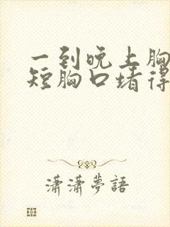 一到晚上胸闷气短胸口堵得慌怎么回事