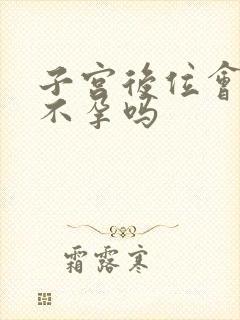 子宫后位会造成不孕吗