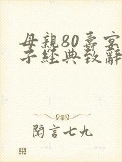 母亲80寿宴儿子经典致辞简短