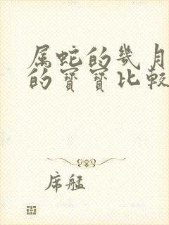 属蛇的几月份生的宝宝比较好