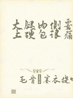 大腿内侧睾丸边上硬包很痛